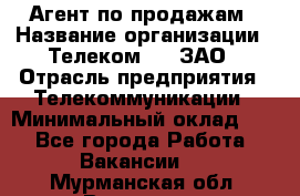 Агент по продажам › Название организации ­ Телеком 21, ЗАО › Отрасль предприятия ­ Телекоммуникации › Минимальный оклад ­ 1 - Все города Работа » Вакансии   . Мурманская обл.,Видяево нп